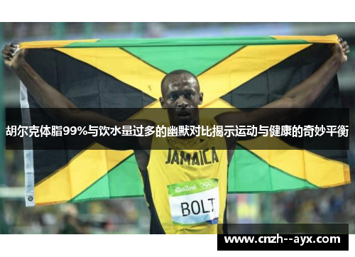 胡尔克体脂99%与饮水量过多的幽默对比揭示运动与健康的奇妙平衡
