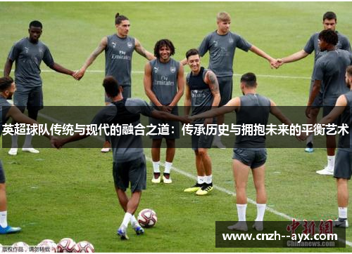 英超球队传统与现代的融合之道：传承历史与拥抱未来的平衡艺术