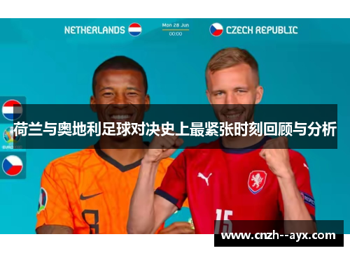 荷兰与奥地利足球对决史上最紧张时刻回顾与分析