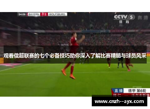 观看俄超联赛的七个必备技巧助你深入了解比赛精髓与球员风采