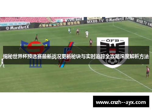 揭秘世界杯预选赛最新战况更新秘诀与实时追踪全攻略深度解析方法