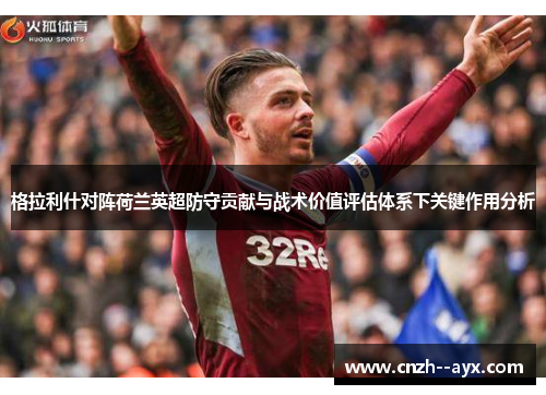 格拉利什对阵荷兰英超防守贡献与战术价值评估体系下关键作用分析