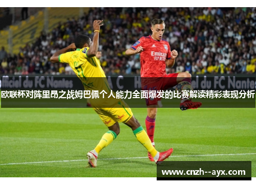 欧联杯对阵里昂之战姆巴佩个人能力全面爆发的比赛解读精彩表现分析
