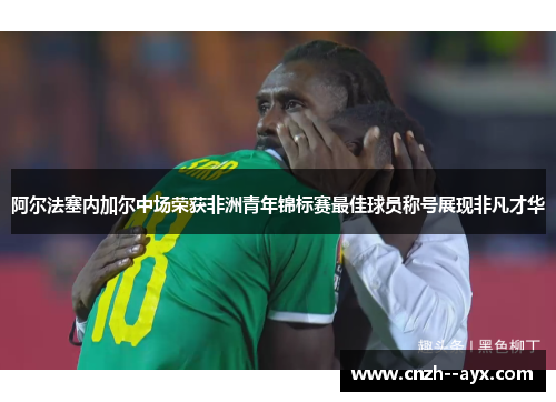 阿尔法塞内加尔中场荣获非洲青年锦标赛最佳球员称号展现非凡才华