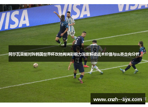 阿尔瓦雷斯对阵韩国世界杯攻防两端影响力深度解读战术价值与比赛走向分析
