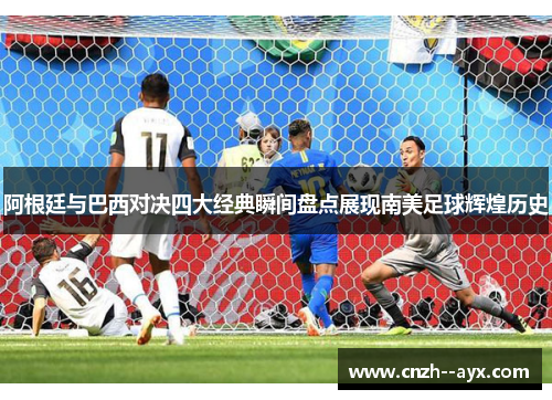 阿根廷与巴西对决四大经典瞬间盘点展现南美足球辉煌历史