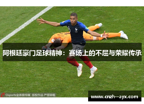 阿根廷豪门足球精神：赛场上的不屈与荣耀传承