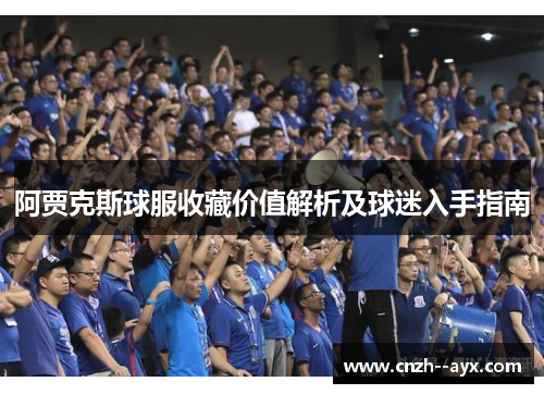 阿贾克斯球服收藏价值解析及球迷入手指南