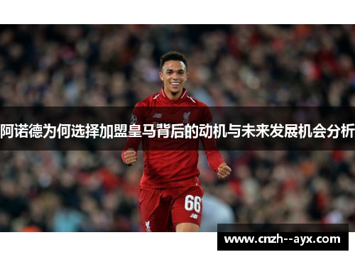阿诺德为何选择加盟皇马背后的动机与未来发展机会分析