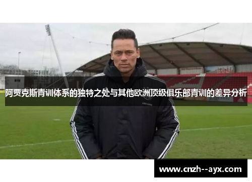 阿贾克斯青训体系的独特之处与其他欧洲顶级俱乐部青训的差异分析
