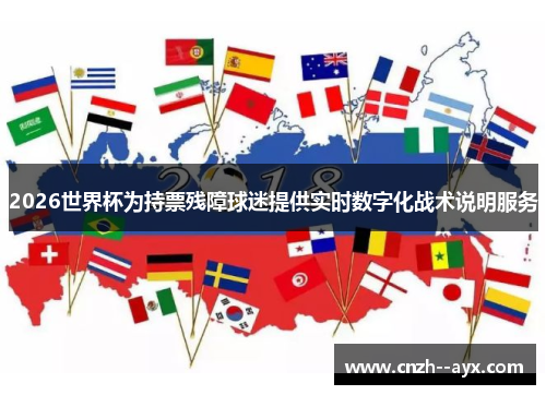 2026世界杯为持票残障球迷提供实时数字化战术说明服务