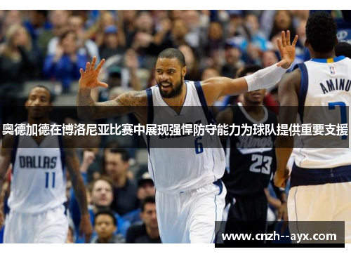 奥德加德在博洛尼亚比赛中展现强悍防守能力为球队提供重要支援