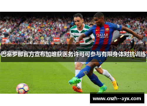 巴塞罗那官方宣布加维获医务许可可参与有限身体对抗训练