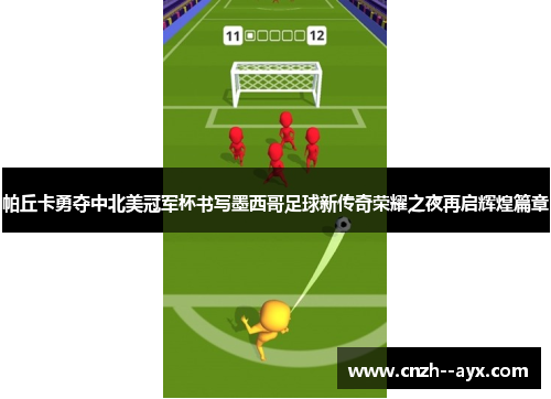 帕丘卡勇夺中北美冠军杯书写墨西哥足球新传奇荣耀之夜再启辉煌篇章