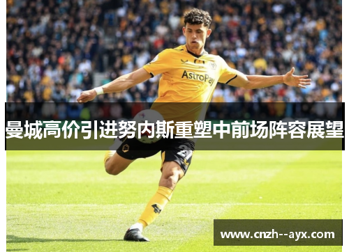 曼城高价引进努内斯重塑中前场阵容展望