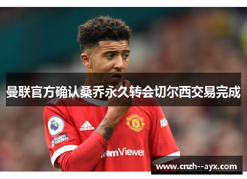 曼联官方确认桑乔永久转会切尔西交易完成