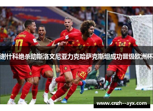 谢什科绝杀助斯洛文尼亚力克哈萨克斯坦成功晋级欧洲杯