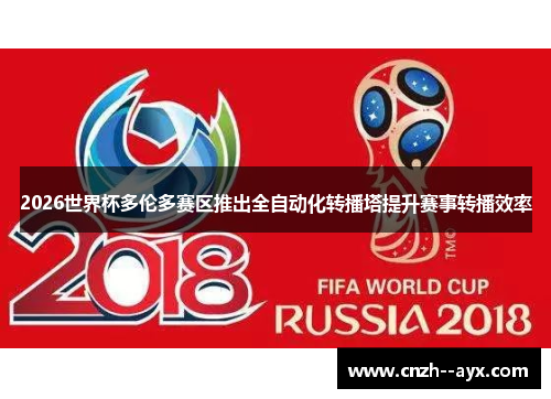 2026世界杯多伦多赛区推出全自动化转播塔提升赛事转播效率