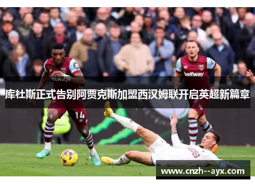 库杜斯正式告别阿贾克斯加盟西汉姆联开启英超新篇章