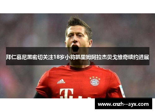 拜仁慕尼黑密切关注18岁小将凯里姆阿拉杰贝戈维奇续约进展