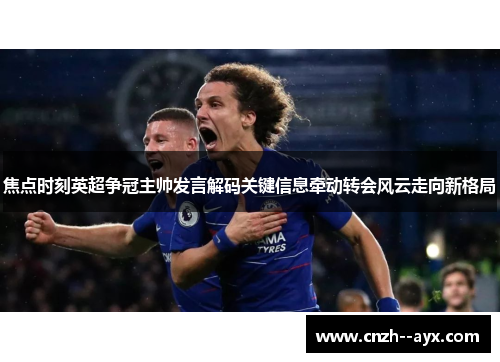 焦点时刻英超争冠主帅发言解码关键信息牵动转会风云走向新格局