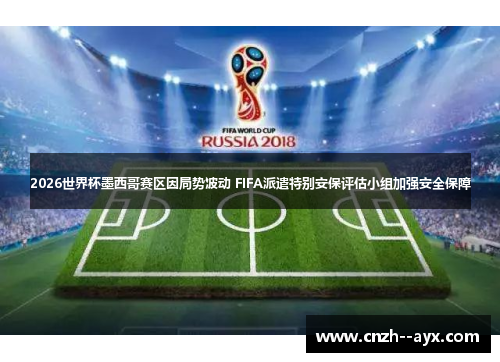 2026世界杯墨西哥赛区因局势波动 FIFA派遣特别安保评估小组加强安全保障