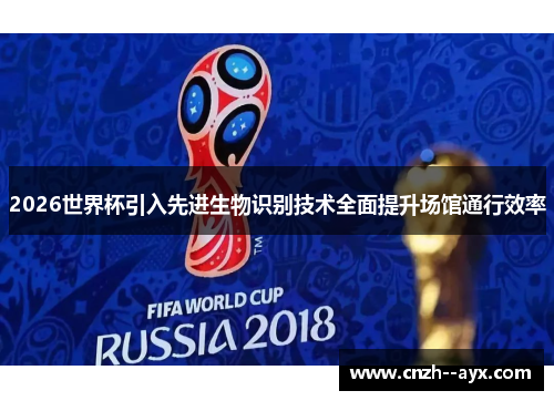2026世界杯引入先进生物识别技术全面提升场馆通行效率