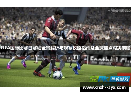 FIFA国际比赛日赛程全景解析与观赛攻略指南及全球焦点对决前瞻
