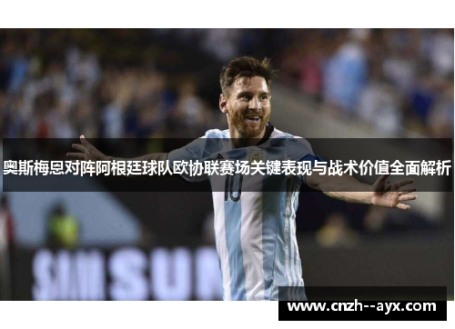 奥斯梅恩对阵阿根廷球队欧协联赛场关键表现与战术价值全面解析