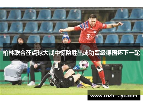 柏林联合在点球大战中惊险胜出成功晋级德国杯下一轮