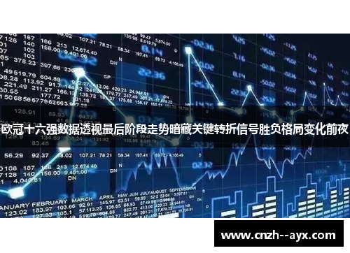欧冠十六强数据透视最后阶段走势暗藏关键转折信号胜负格局变化前夜