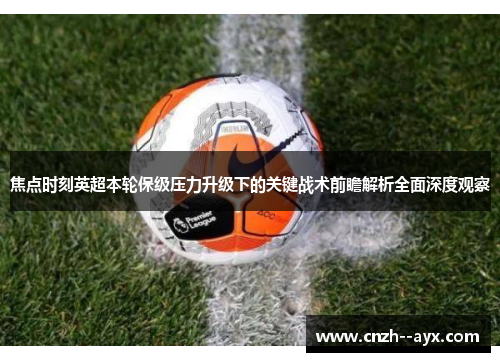 焦点时刻英超本轮保级压力升级下的关键战术前瞻解析全面深度观察